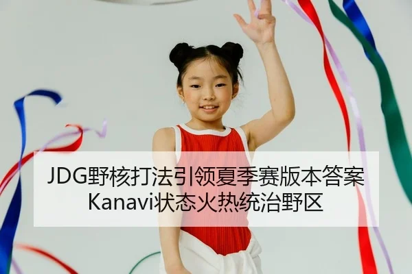 JDG野核打法引领夏季赛版本答案 Kanavi状态火热统治野区