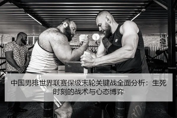 中国男排世界联赛保级末轮关键战全面分析：生死时刻的战术与心态博弈