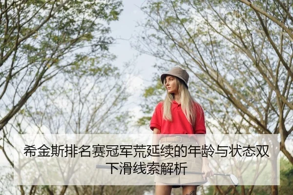 希金斯排名赛冠军荒延续的年龄与状态双下滑线索解析